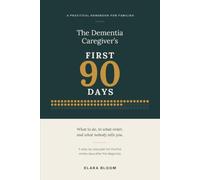 The Dementia Caregiver's First 90 Days: What to Do, in What Order, and What Nobody Tells You - A Step-by-Step Plan for the First Ninety Days After the Diagnosis