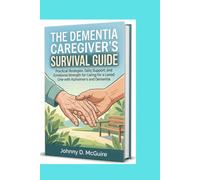 THE DEMENTIA CAREGIVER'S SURVIVAL GUIDE: Practical Strategies, Daily Support, and Emotional Strength for Caring for a Loved One with Alzheimer's and Dementia