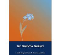 The Dementia Journey: A Family Caregiver'S Guide To Nurturing Loved Ones
