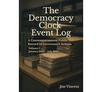 The Democracy Clock Event Log: A Contemporaneous Public Record of Governance Actions, Volume I, January 2025-July 2025: 2