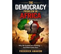 THE DEMOCRACY PROBLEM IN AFRICA: Why the System Isn’t Working - And What Comes Next (Africa Truth Series)