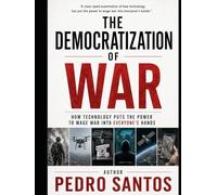 The Democratization of War: How Technology Put the Power to Wage War into Everyone’s Hands (Modern Warfare: 21st Century Weapons and Technology)
