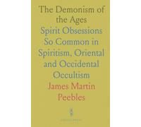 The Demonism of the Ages: Spirit Obsessions So Common in Spiritism, Oriental and Occidental Occultism