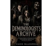 The Demonologist’s Archive: A Casebook History of Possession Claims, Exorcism Records, Demon Names, and Spiritual Warfare
