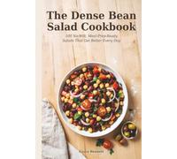 The Dense Bean Salad Cookbook: 100 No-Wilt, Meal-Prep-Ready Salads for Busy Weeks: High-Protein Lunches That Taste Better Every Day in the Fridge, Made for Meal Preppers Tired of Soggy Desk Salads