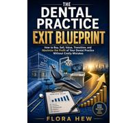 THE DENTAL PRACTICE EXIT BLUEPRINT: How to Buy, Sell, Value, Transition, and Maximize the Profit of Your Dental Practice Without Costly Mistakes