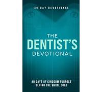 The Dentist's Devotional: 40 Daily Christian Devotionals for Dentists, Dental Professionals, and Practice Owners Who Want to Grow Their Faith, Lead ... and Experience God's Presence in Dentistry