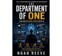 THE DEPARTMENT OF ONE : SCALING TO SEVEN FIGURES WITH AI: The AI Transformation Playbook for Solopreneurs