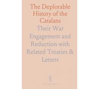 The Deplorable History of the Catalans: Their War Engagement and Reduction with Related Treaties & Letters