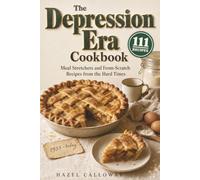 The Depression Era Cookbook: Meal Stretchers and From-Scratch Recipes from the Hard Times, Each with Its Story, What It Cost in 1933, What It Costs per Serving Today, and Measurements That Work