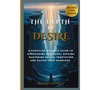 THE DEPTH OF DESIRE: A Christian Woman’s Guide to Overcoming Emotional Affairs, Mastering Sexual Temptation and Saving Your Marriage.