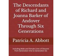 The Descendants of Richard and Joanna Barker of Andover Through Six Generations: Including Male and Female Lines of Descent from Generation One to Generation Six