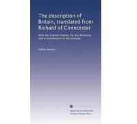 The description of Britain, translated from Richard of Cirencester: With the original treatise, De situ BritanniÃ| and a commentary on the itinerary