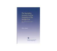 The Descriptive Geometry and the Perspective of the Straight Line: With a Brief Introduction to That of Curves ...