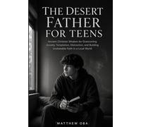 The Desert Father for Teens: Ancient Christian Wisdom for Overcoming Anxiety, Temptation, Distraction, and Building Unshakable Faith in a Loud World