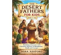 THE DESERT FATHERS FOR KIDS AGE 7-12: Building Character with Christian Stories of Kindness, Faith, and Courage