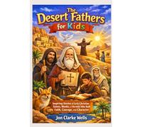 The Desert Fathers for Kids: Inspiring Stories of Early Christian Saints, Monks, & Hermits Who Built Faith, Courage, and Character