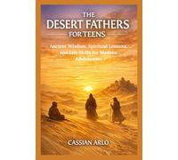 THE DESERT FATHERS FOR TEENS: Ancient Wisdom, Spiritual Lessons, and Life Skills for Modern Adolescents