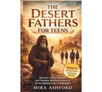 THE DESERT FATHERS FOR TEENS: Discover Ancient Wisdom and Timeless Spiritual Lessons for Navigating Life’s Challenges