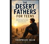 The Desert Fathers for Teens: Inspiring Accounts of Early Christian Monks and Their Spiritual Practices