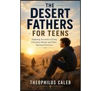 The Desert Fathers for Teens: Inspiring Accounts of Early Christian Monks and Their Spiritual Practices