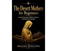 The Desert Mothers for Beginners: Ancient Lessons in Silence, Prayer, and Spiritual Strength