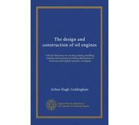 The design and construction of oil engines: with full directions for erecting, testing, installing, running and repairing; including descriptions of American and English kerosene oil engines