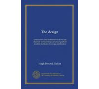 The design: construction and maintenance of sewage disposal works; being a practical guide to modern methods of sewage purification