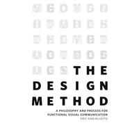 The Design Method: A Philosophy and Process for Functional Visual Communication (Voices That Matter)