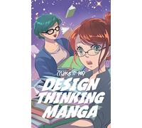 The Design Thinking Manga: An Introduction Into The Wonderful World of Design Thinking in Manga Form