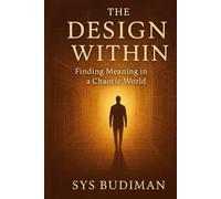 The Design Within: Finding Meaning in a Chaotic World: Lessons Balance, Faith, and the Art of Building What Matters