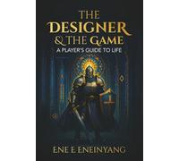 The Designer & The Game: A Player's Guide to Life
