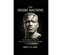 THE DESIRE MACHINE: How Lust Shapes the Modern AAB (African by ancestry, American by history, Black by culture) Male (The Desire Trilogy)