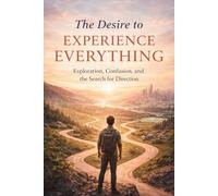 The Desire to Experience Everything: Exploration, Confusion & the search for direction