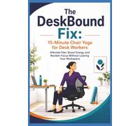 The DeskBound Fix: 15-Minute Chair Yoga for Desk Workers: Alleviate Pain, Boost Energy, and Reclaim Focus Without Leaving Your Workspace