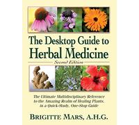 The Desktop Guide to Herbal Medicine: The Ultimate Multidisciplinary Reference to the Amazing Realm of Healing Plants in a Quick-Study, One-Stop Guide