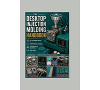 The Desktop Injection Molding Handbook: DIY Aluminum Molds Temperature Controls Plastic Pellet Selection and Shot Sizes Do not write in box