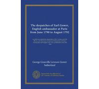 The despatches of Earl Gower, English ambassador at Paris from June 1790 to August 1792: to which are added the despatches of Mr. Lindsay and Mr. ... August 1791, now published for the first time