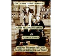 The Desperados Cookbook & Guide to Common Sense: Recipes and Protocol for the Modern-Day Saddle Tramp