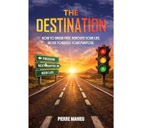 The Destination: How To Break Free, Reroute Your Life, Move Towards Your Purpose