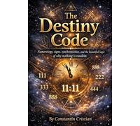 The Destiny Code : Numerology, signs, synchronicities, and the beautiful logic of why nothing is random