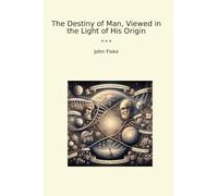 The Destiny of Man, Viewed in the Light of His Origin (Classic Books)