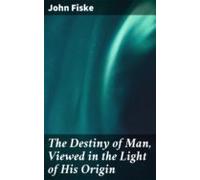 The Destiny Of Man Viewed In The Light Of His Origin (ebook)