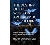 THE DESTINY OF THE WORLD IN APOCALYPTIC PROPHECIES: Understanding God's Prophetic Plan: From Creation to Final Fulfillment (Biblical End Times and Apocalyptic Prophecies)