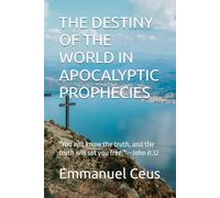 THE DESTINY OF THE WORLD IN APOCALYPTIC PROPHECIES: "You will know the truth, and the truth will set you free." -John 8:32 (Biblical End Times and Apocalyptic Prophecies)