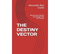 THE DESTINY VECTOR: Rewrite Your Destiny and Change Your Life Forever