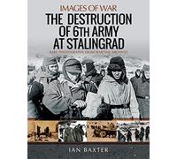 The Destruction of 6th Army at Stalingrad: Rare Photographs from Wartime Archives (Images of War)