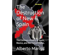 The Destruction of New Spain: The Common History of Spain, Mexico, and the United States.