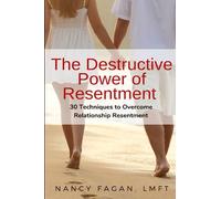 The Destructive Power of Resentment: 30 Techniques to Overcome Relationship Resentment