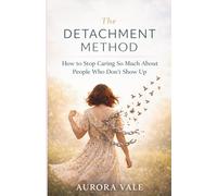 The Detachment Method: How to Stop Caring So Much About People Who Don’t Show Up (The Emotional Power Series)
